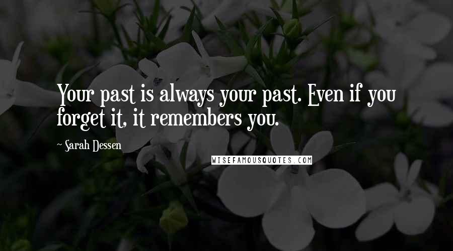 Sarah Dessen Quotes: Your past is always your past. Even if you forget it, it remembers you.