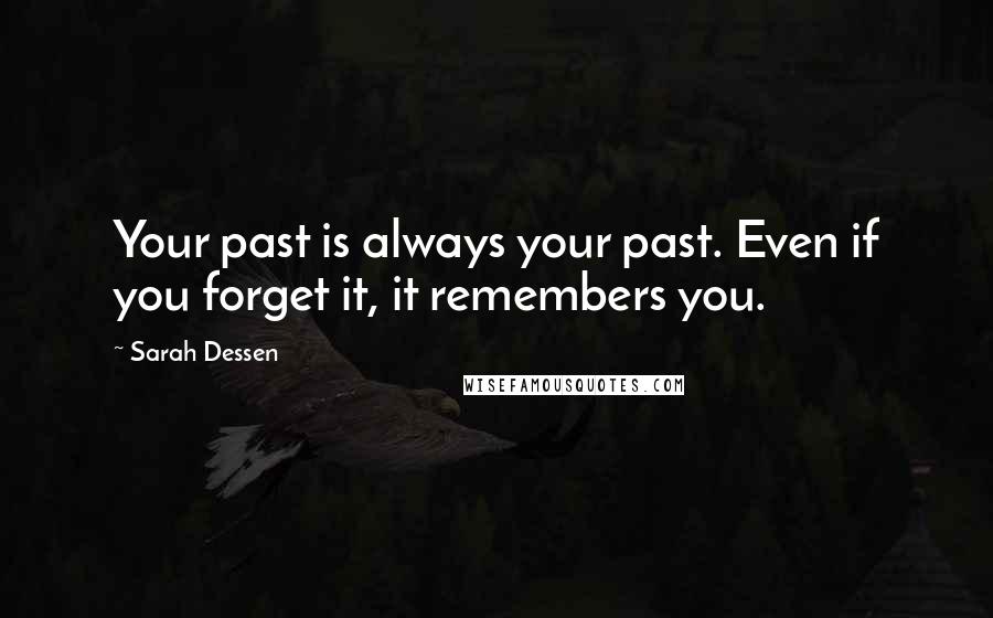 Sarah Dessen Quotes: Your past is always your past. Even if you forget it, it remembers you.