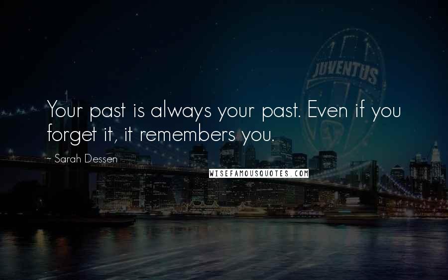 Sarah Dessen Quotes: Your past is always your past. Even if you forget it, it remembers you.