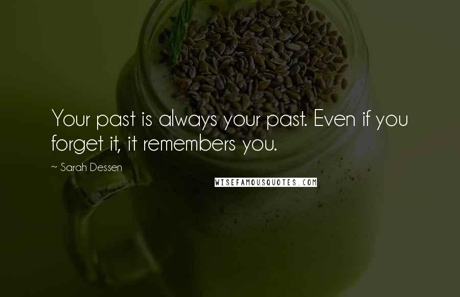 Sarah Dessen Quotes: Your past is always your past. Even if you forget it, it remembers you.