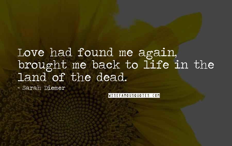 Sarah Diemer Quotes: Love had found me again, brought me back to life in the land of the dead.