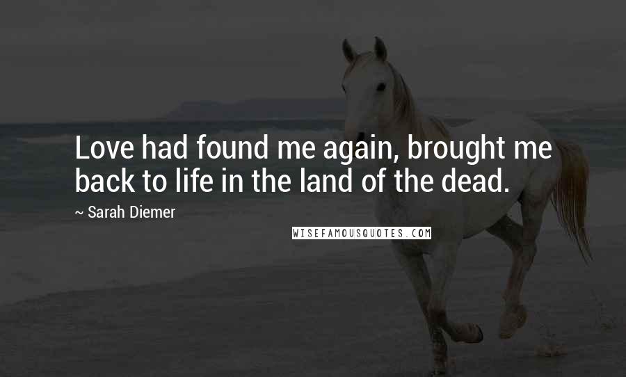 Sarah Diemer Quotes: Love had found me again, brought me back to life in the land of the dead.