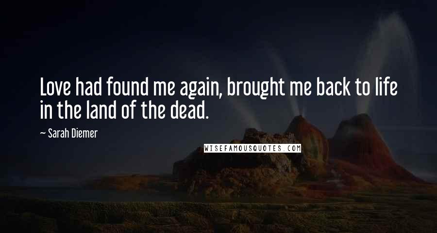 Sarah Diemer Quotes: Love had found me again, brought me back to life in the land of the dead.