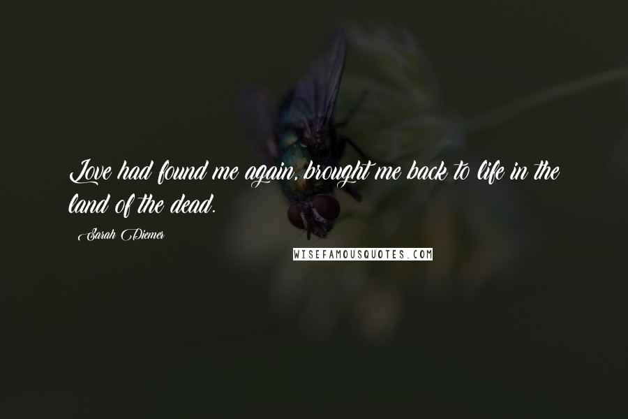 Sarah Diemer Quotes: Love had found me again, brought me back to life in the land of the dead.