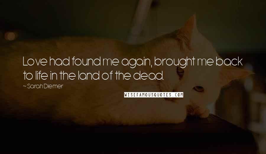 Sarah Diemer Quotes: Love had found me again, brought me back to life in the land of the dead.