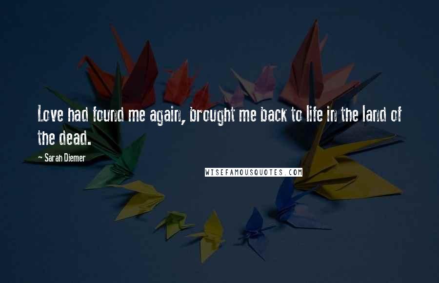Sarah Diemer Quotes: Love had found me again, brought me back to life in the land of the dead.