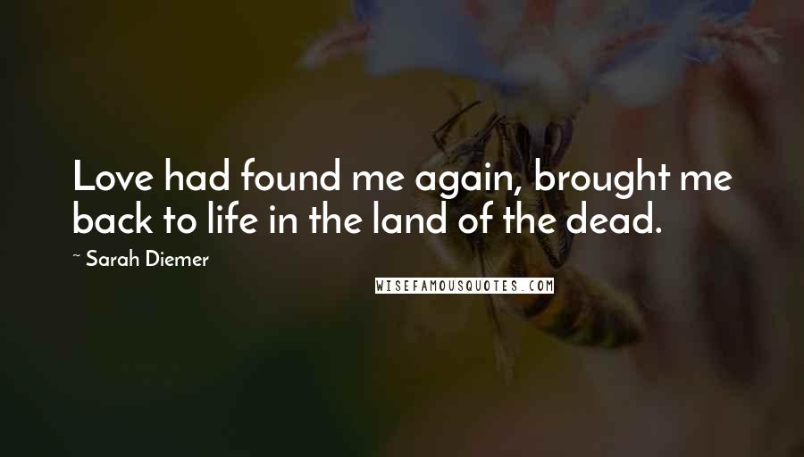 Sarah Diemer Quotes: Love had found me again, brought me back to life in the land of the dead.