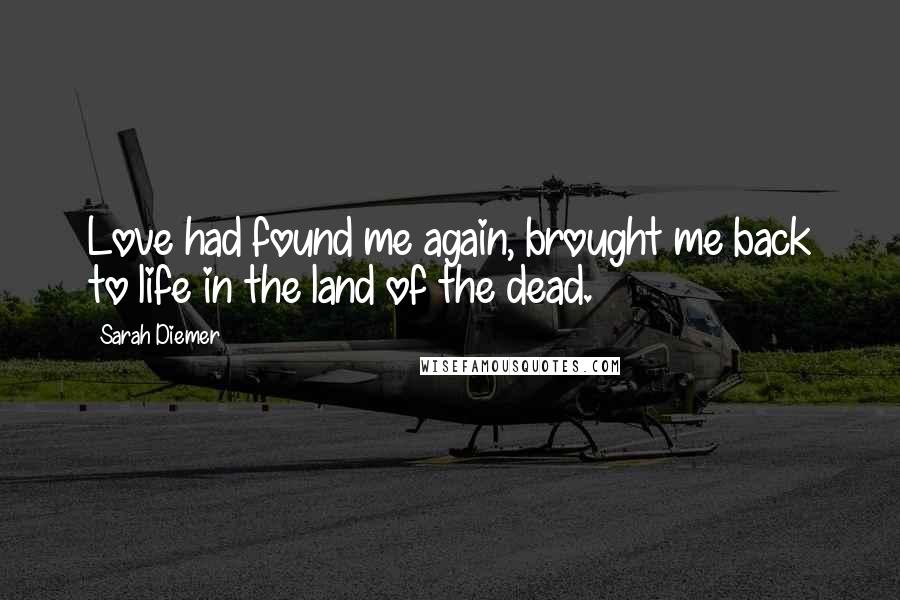 Sarah Diemer Quotes: Love had found me again, brought me back to life in the land of the dead.