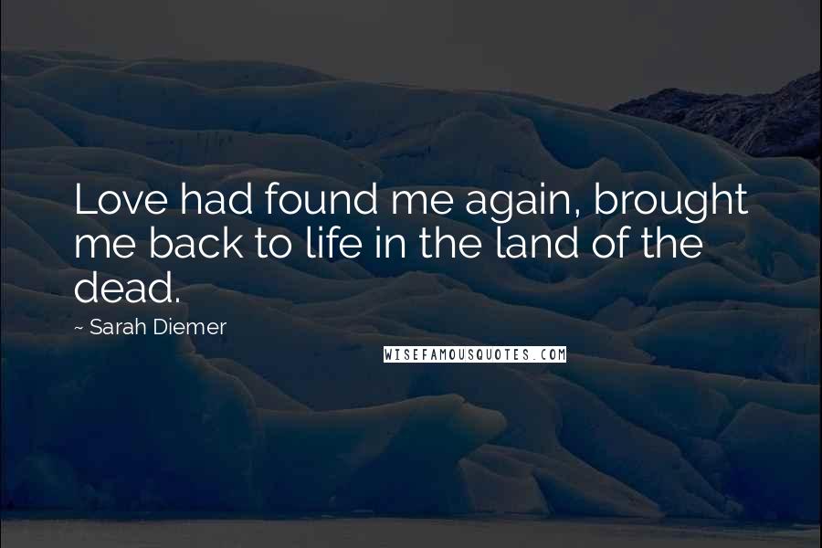 Sarah Diemer Quotes: Love had found me again, brought me back to life in the land of the dead.