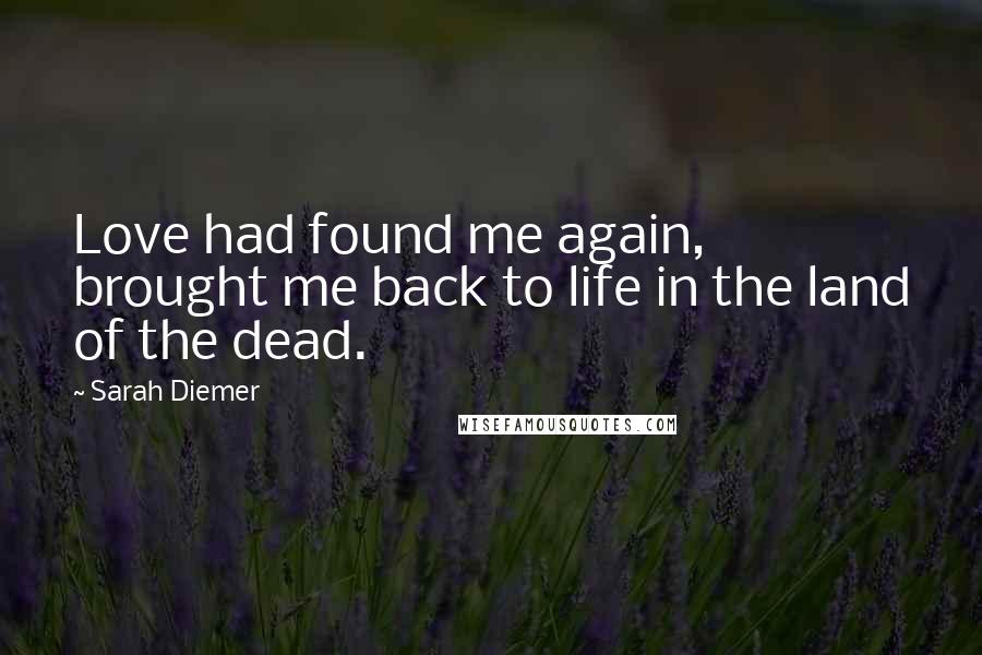 Sarah Diemer Quotes: Love had found me again, brought me back to life in the land of the dead.