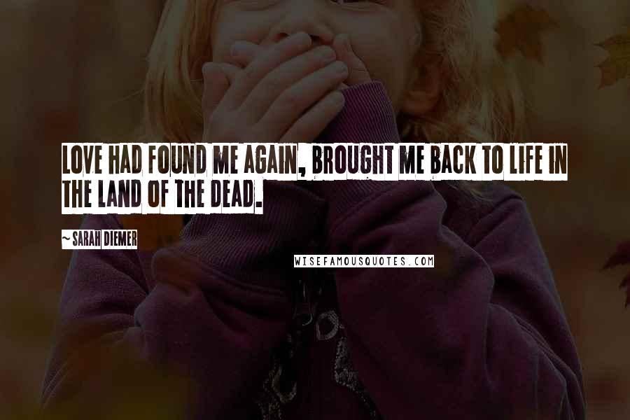 Sarah Diemer Quotes: Love had found me again, brought me back to life in the land of the dead.
