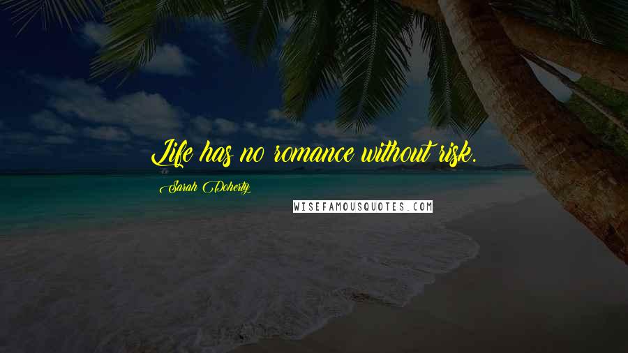 Sarah Doherty Quotes: Life has no romance without risk.