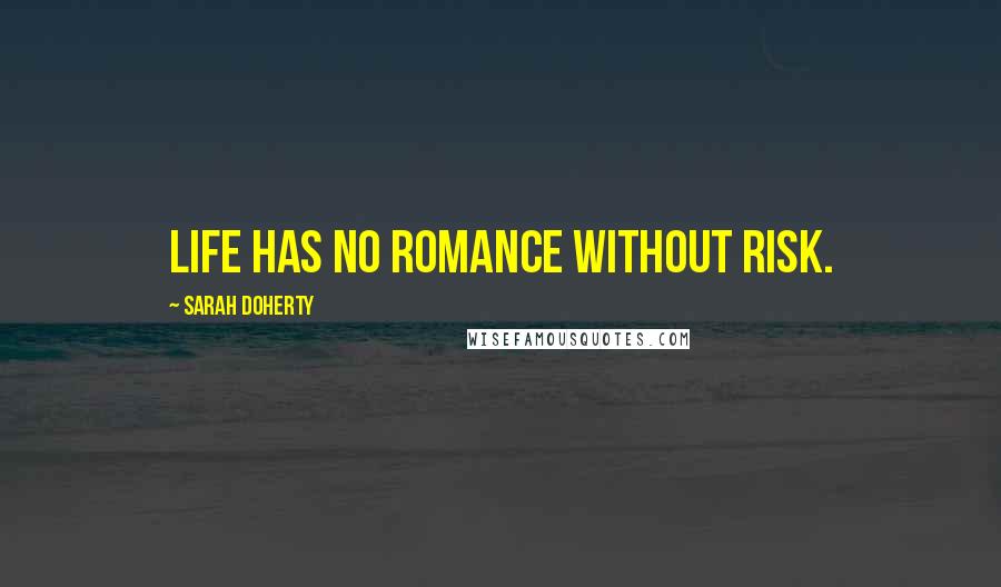 Sarah Doherty Quotes: Life has no romance without risk.