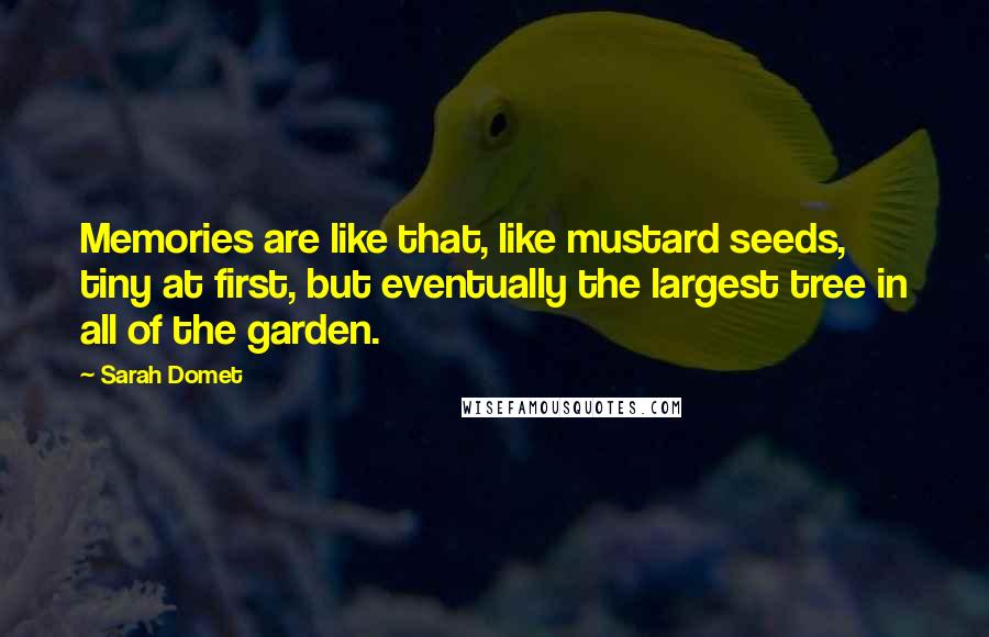 Sarah Domet Quotes: Memories are like that, like mustard seeds, tiny at first, but eventually the largest tree in all of the garden.