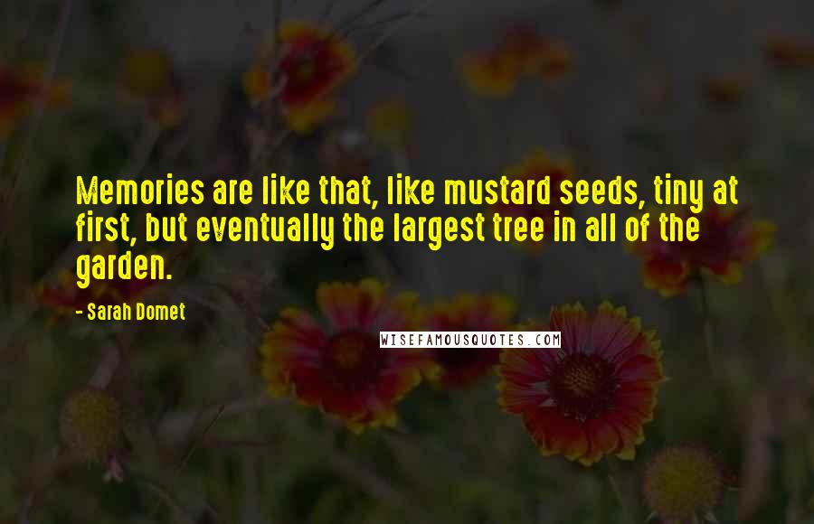 Sarah Domet Quotes: Memories are like that, like mustard seeds, tiny at first, but eventually the largest tree in all of the garden.