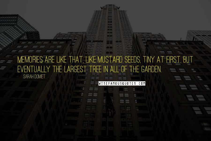 Sarah Domet Quotes: Memories are like that, like mustard seeds, tiny at first, but eventually the largest tree in all of the garden.