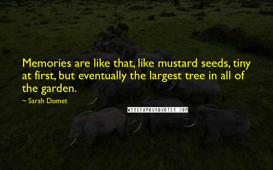 Sarah Domet Quotes: Memories are like that, like mustard seeds, tiny at first, but eventually the largest tree in all of the garden.