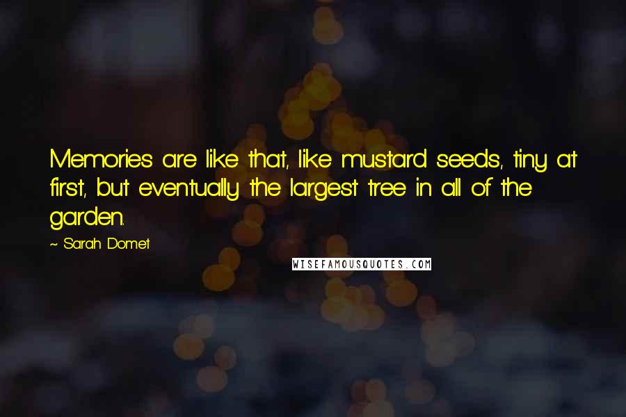 Sarah Domet Quotes: Memories are like that, like mustard seeds, tiny at first, but eventually the largest tree in all of the garden.