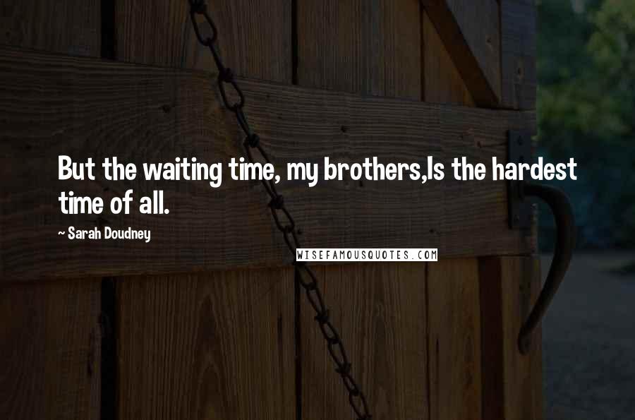Sarah Doudney Quotes: But the waiting time, my brothers,Is the hardest time of all.
