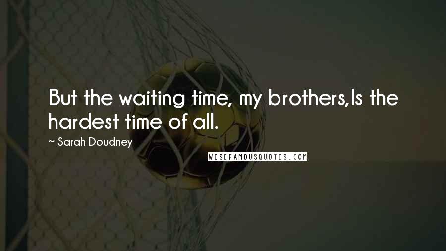 Sarah Doudney Quotes: But the waiting time, my brothers,Is the hardest time of all.