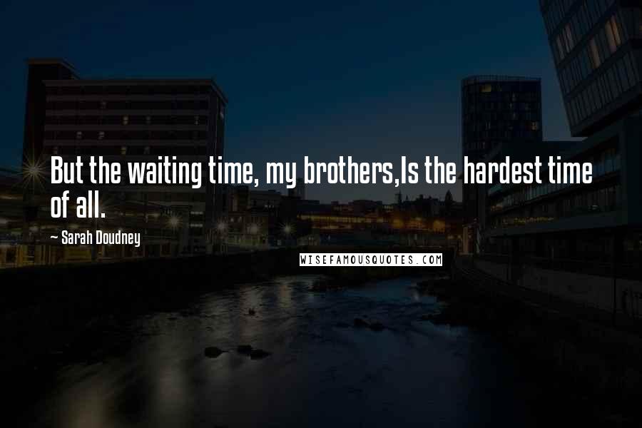 Sarah Doudney Quotes: But the waiting time, my brothers,Is the hardest time of all.