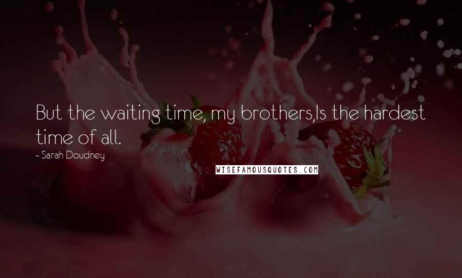 Sarah Doudney Quotes: But the waiting time, my brothers,Is the hardest time of all.