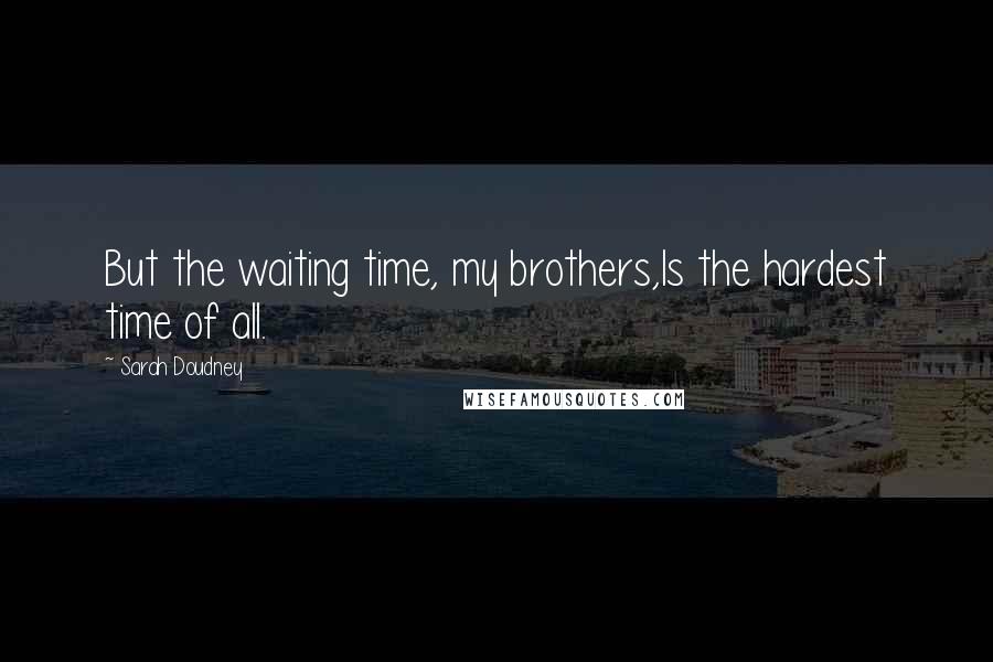 Sarah Doudney Quotes: But the waiting time, my brothers,Is the hardest time of all.