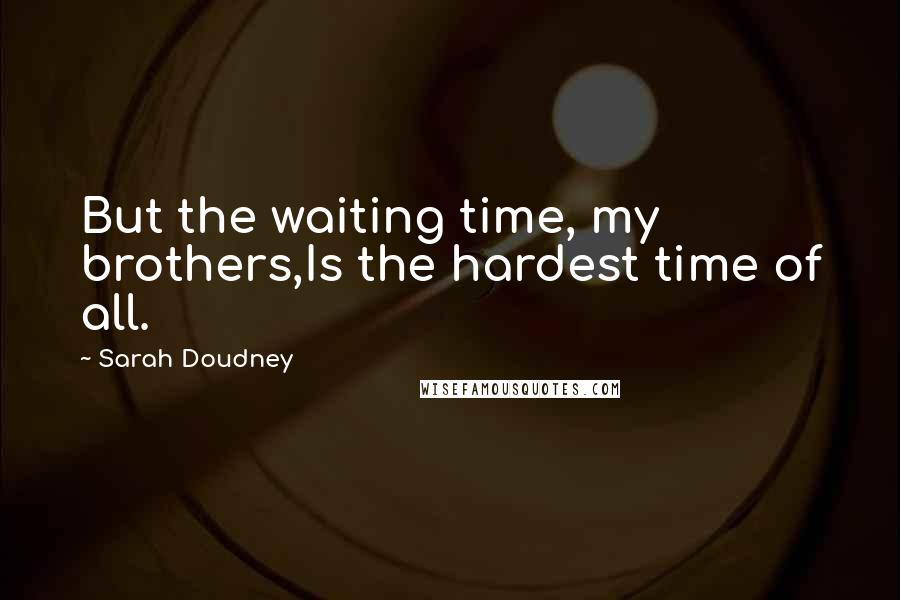 Sarah Doudney Quotes: But the waiting time, my brothers,Is the hardest time of all.