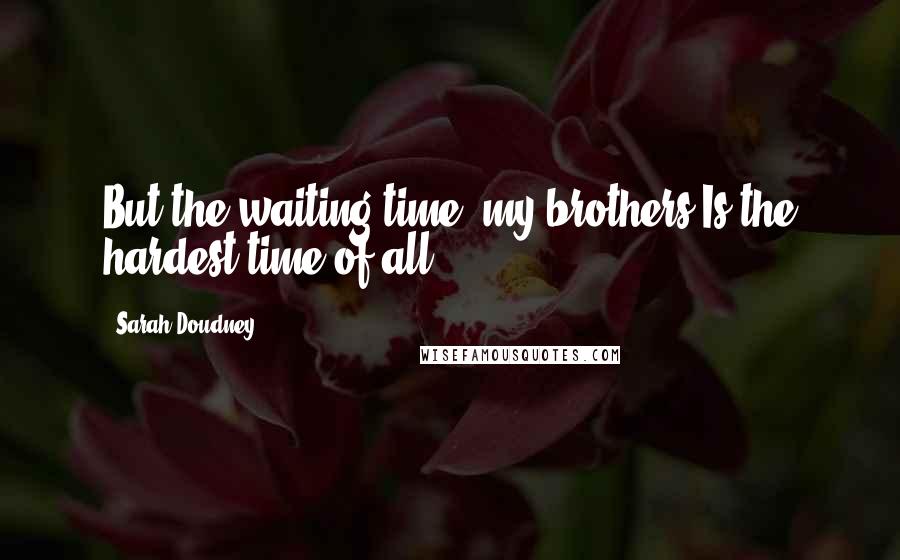 Sarah Doudney Quotes: But the waiting time, my brothers,Is the hardest time of all.
