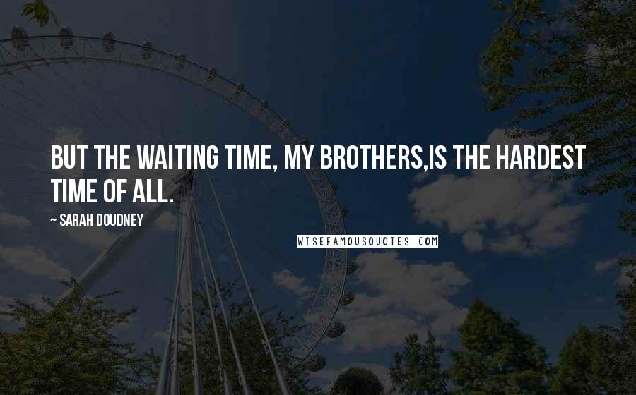 Sarah Doudney Quotes: But the waiting time, my brothers,Is the hardest time of all.