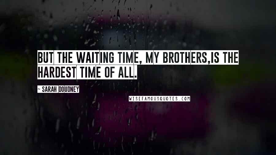 Sarah Doudney Quotes: But the waiting time, my brothers,Is the hardest time of all.