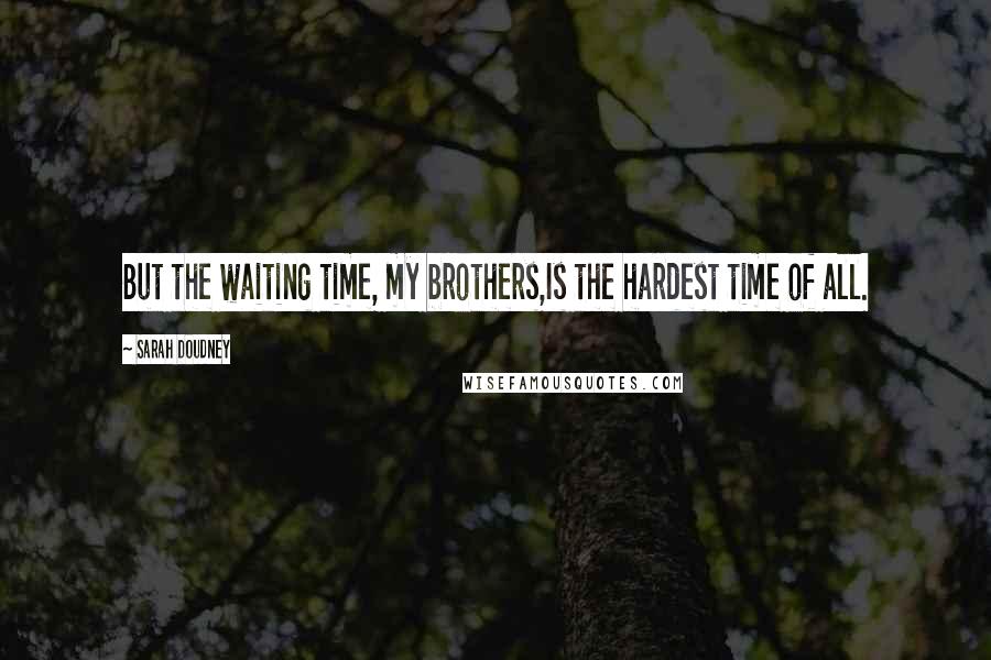 Sarah Doudney Quotes: But the waiting time, my brothers,Is the hardest time of all.