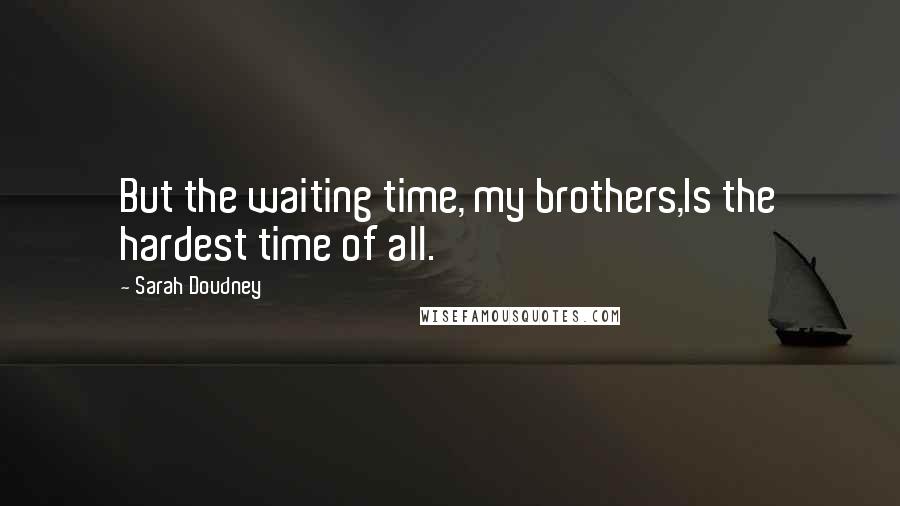 Sarah Doudney Quotes: But the waiting time, my brothers,Is the hardest time of all.