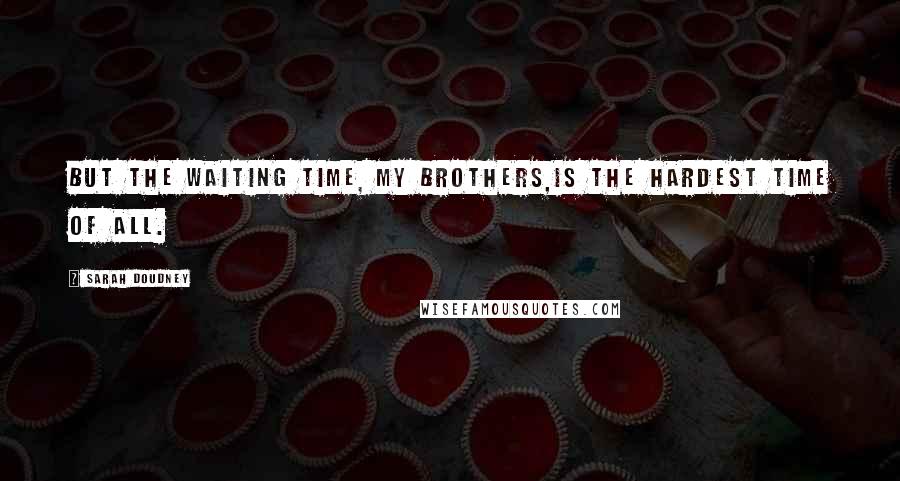 Sarah Doudney Quotes: But the waiting time, my brothers,Is the hardest time of all.