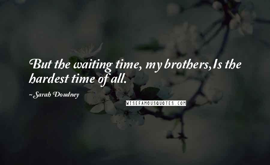 Sarah Doudney Quotes: But the waiting time, my brothers,Is the hardest time of all.