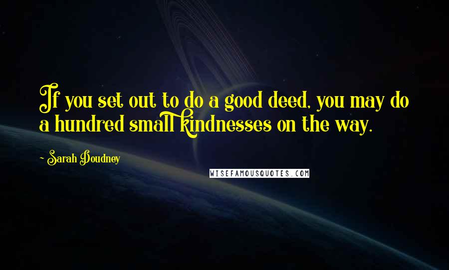 Sarah Doudney Quotes: If you set out to do a good deed, you may do a hundred small kindnesses on the way.