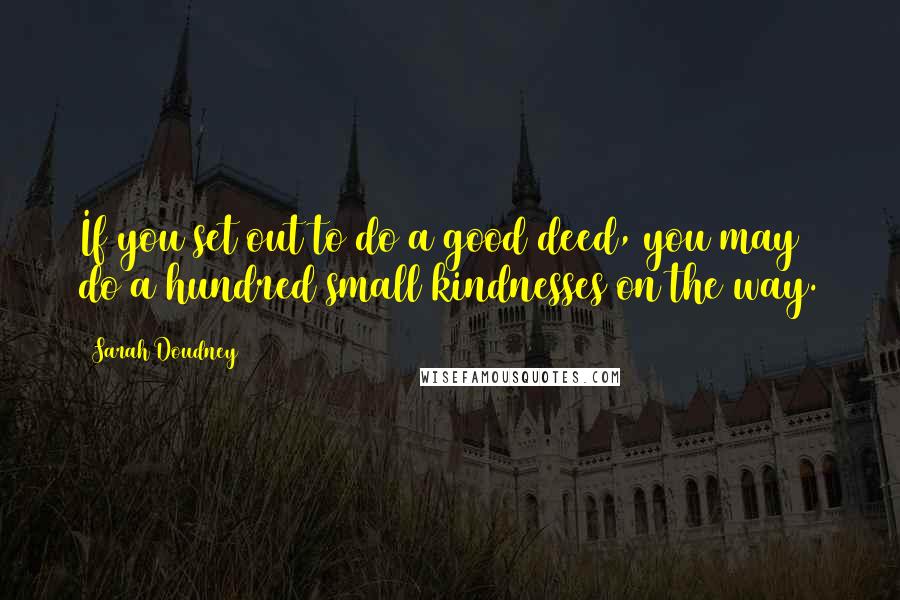 Sarah Doudney Quotes: If you set out to do a good deed, you may do a hundred small kindnesses on the way.