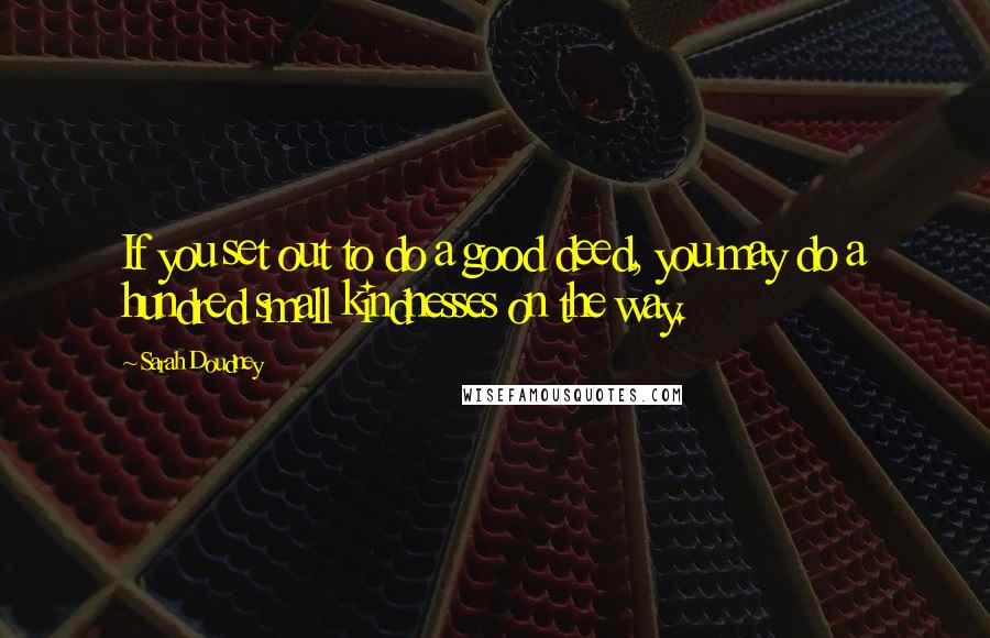 Sarah Doudney Quotes: If you set out to do a good deed, you may do a hundred small kindnesses on the way.