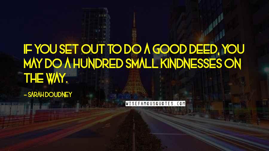 Sarah Doudney Quotes: If you set out to do a good deed, you may do a hundred small kindnesses on the way.