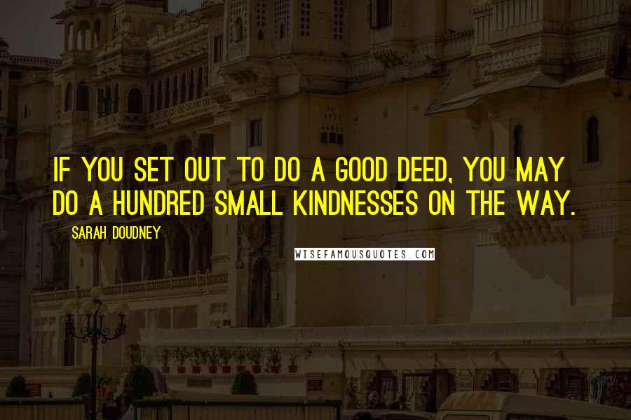 Sarah Doudney Quotes: If you set out to do a good deed, you may do a hundred small kindnesses on the way.