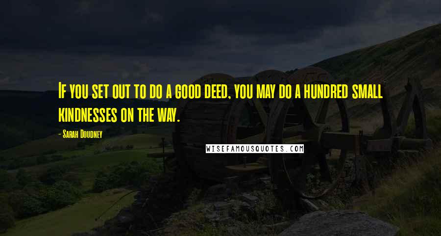 Sarah Doudney Quotes: If you set out to do a good deed, you may do a hundred small kindnesses on the way.