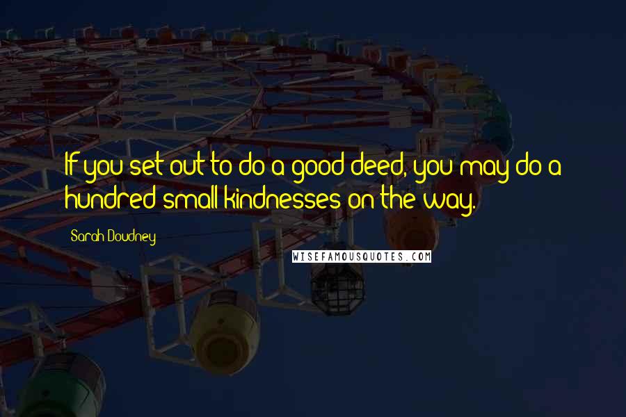 Sarah Doudney Quotes: If you set out to do a good deed, you may do a hundred small kindnesses on the way.