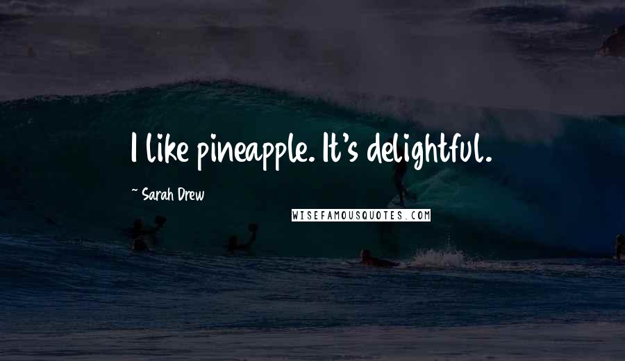 Sarah Drew Quotes: I like pineapple. It's delightful.