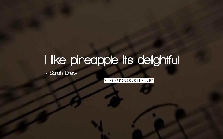 Sarah Drew Quotes: I like pineapple. It's delightful.