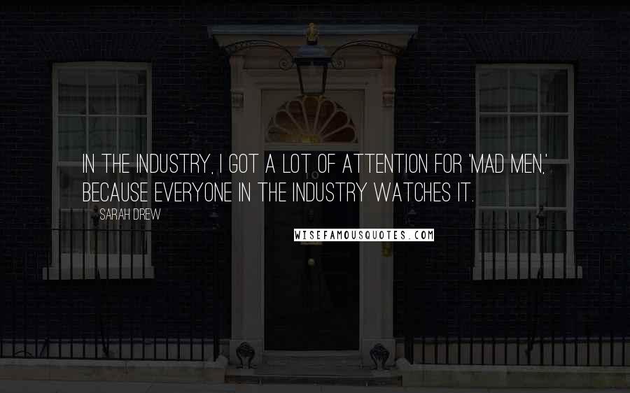 Sarah Drew Quotes: In the industry, I got a lot of attention for 'Mad Men,' because everyone in the industry watches it.