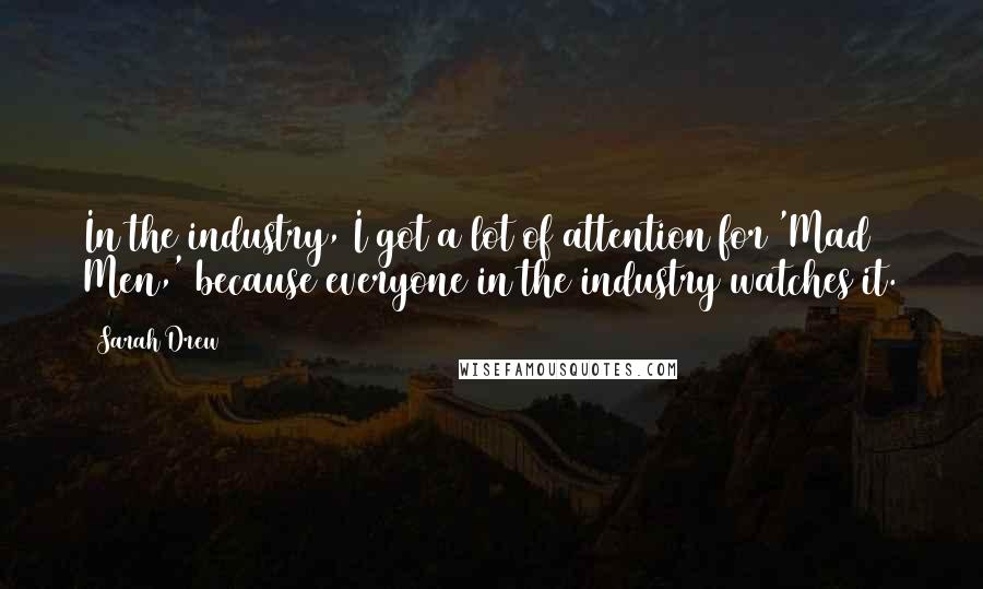 Sarah Drew Quotes: In the industry, I got a lot of attention for 'Mad Men,' because everyone in the industry watches it.