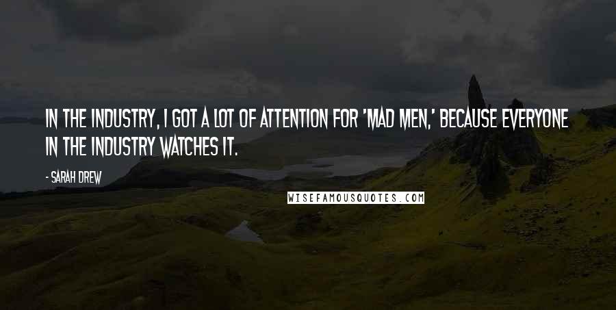 Sarah Drew Quotes: In the industry, I got a lot of attention for 'Mad Men,' because everyone in the industry watches it.