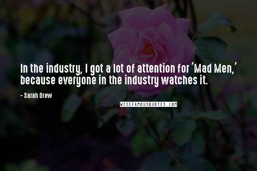 Sarah Drew Quotes: In the industry, I got a lot of attention for 'Mad Men,' because everyone in the industry watches it.