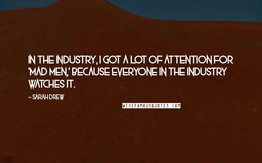 Sarah Drew Quotes: In the industry, I got a lot of attention for 'Mad Men,' because everyone in the industry watches it.