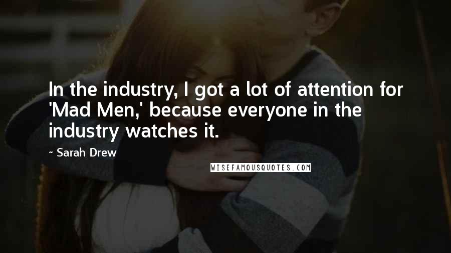 Sarah Drew Quotes: In the industry, I got a lot of attention for 'Mad Men,' because everyone in the industry watches it.